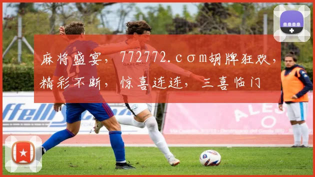 麻将盛宴，772772.cσm胡牌狂欢，精彩不断，惊喜连连，三喜临门