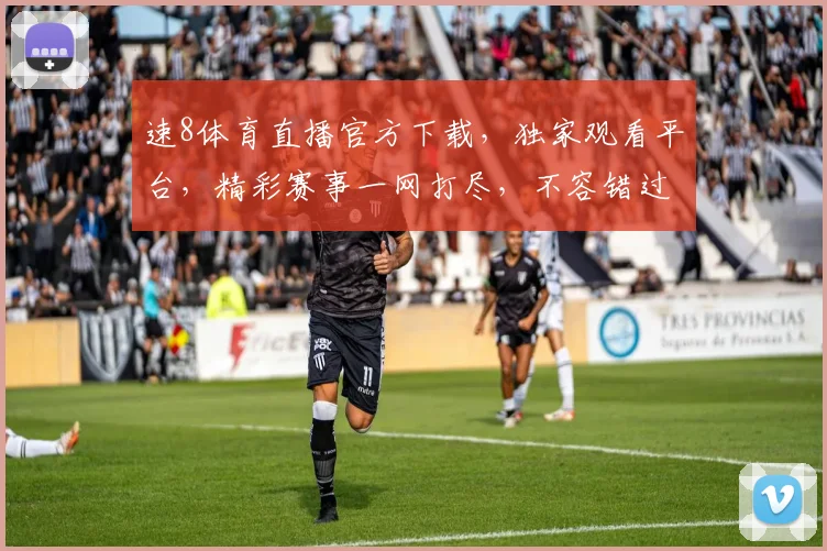 速8体育直播官方下载，独家观看平台，精彩赛事一网打尽，不容错过，快来下载