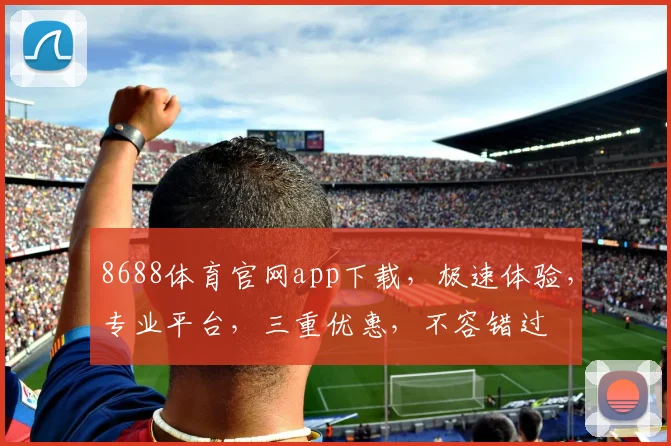 8688体育官网app下载，极速体验，专业平台，三重优惠，不容错过
