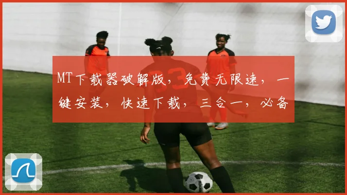 MT下载器破解版，免费无限速，一键安装，快速下载，三合一，必备神器
