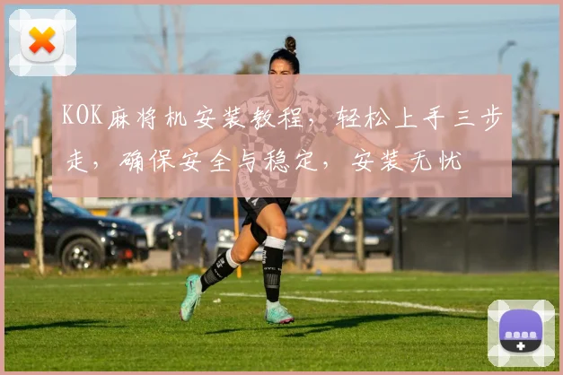 KOK麻将机安装教程，轻松上手三步走，确保安全与稳定，安装无忧