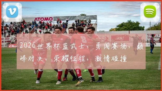 2026世界杯蓝武士，勇闯赛场，巅峰对决，荣耀征程，激情碰撞