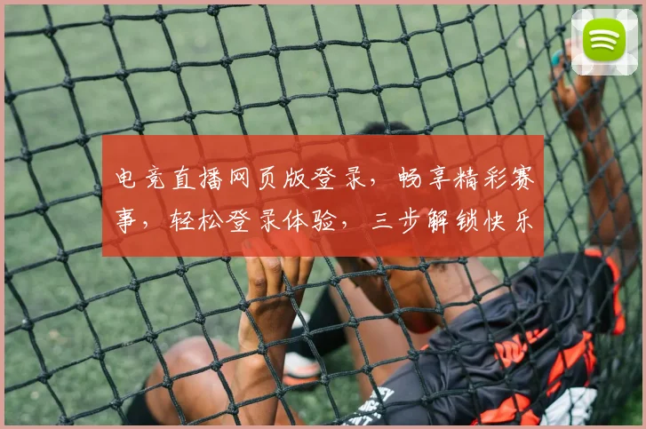 电竞直播网页版登录，畅享精彩赛事，轻松登录体验，三步解锁快乐