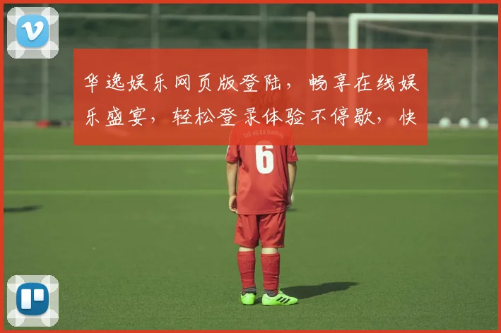 华逸娱乐网页版登陆，畅享在线娱乐盛宴，轻松登录体验不停歇，快来加入我们
