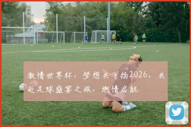 激情世界杯，梦想共飞扬2026，共赴足球盛宴之旅，燃情启航