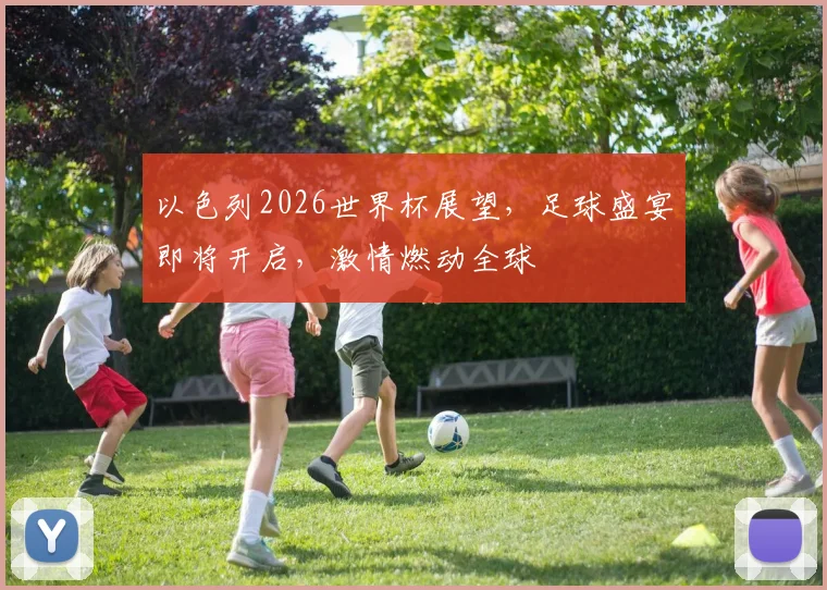 以色列2026世界杯展望，足球盛宴即将开启，激情燃动全球